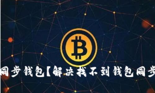 TP钱包如何同步钱包？解决找不到钱包同步功能的问题