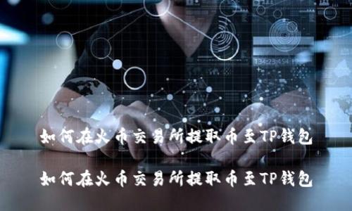 如何在火币交易所提取币至TP钱包

如何在火币交易所提取币至TP钱包