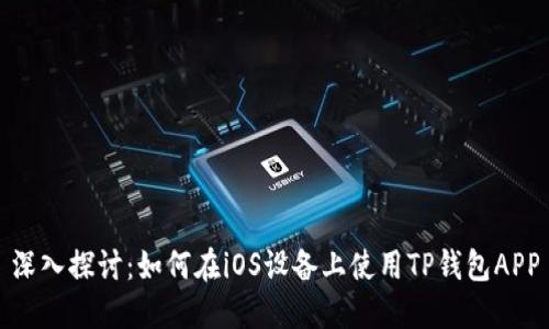 深入探讨：如何在iOS设备上使用TP钱包APP