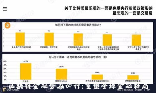   
区块链金融势在必行：重塑全球金融格局