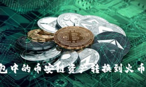 ```xml
如何将TP钱包中的币安链资产转换到火币链：全面指南