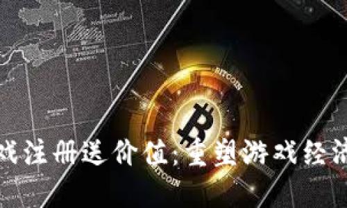 区块链游戏注册送价值：重塑游戏经济的新机遇