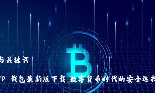 与关键词

TP 钱包最新版下载：数字货币时代的安全选择