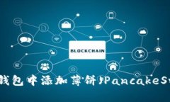 : 如何在TP钱包中添加薄饼（PancakeSwap）交易对