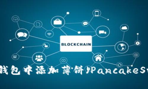 : 如何在TP钱包中添加薄饼（PancakeSwap）交易对