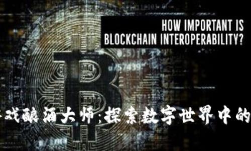 区块链游戏酿酒大师：探索数字世界中的精酿艺术
