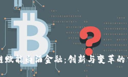 区块链赋能白酒金融：创新与变革的交汇点