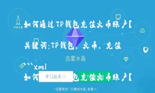 如何通过TP钱包充值火币账户？

关键词：TP钱包, 火币, 充值

```xml
如何通过TP钱包充值火币账户？