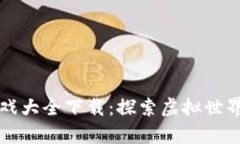 区块链游戏大全下载：探索虚拟世界的新前沿