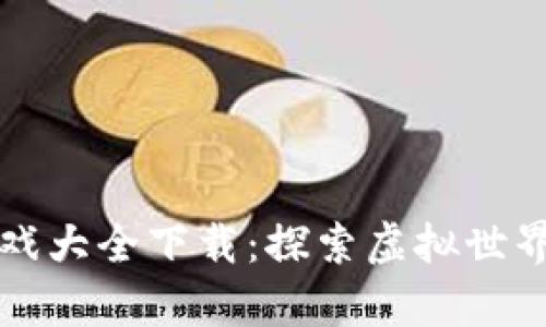 区块链游戏大全下载：探索虚拟世界的新前沿