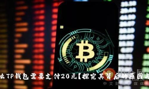 优质
为什么TP钱包需要支付20元？探究其背后的原因与意义