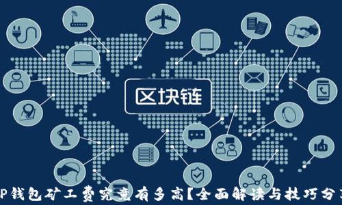 
TP钱包矿工费究竟有多高？全面解读与技巧分享