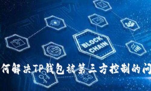如何解决TP钱包被第三方控制的问题