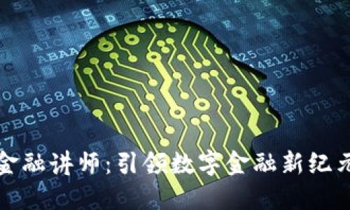 区块链金融讲师：引领数字金融新纪元的先锋