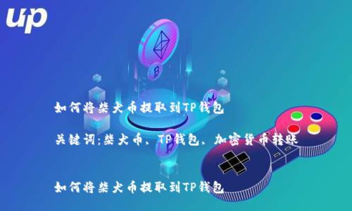 如何将柴犬币提取到TP钱包

关键词：柴犬币, TP钱包, 加密货币转账


如何将柴犬币提取到TP钱包
