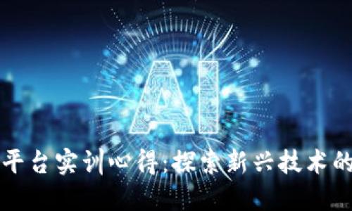 区块链金融平台实训心得：探索新兴技术的机遇与挑战