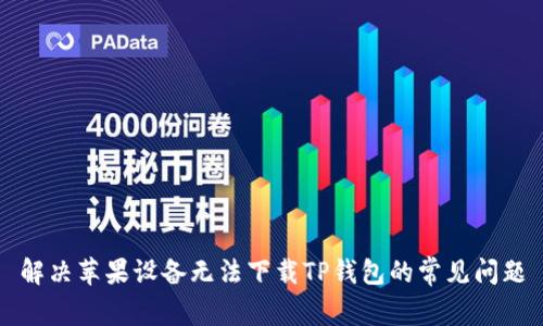 解决苹果设备无法下载TP钱包的常见问题