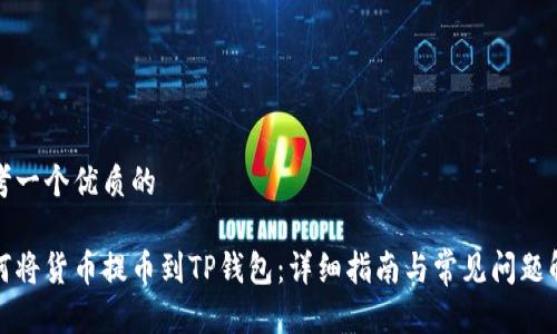 思考一个优质的

如何将货币提币到TP钱包：详细指南与常见问题解答