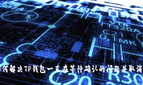 : 如何解决TP钱包一直在等待确认的问题并取消交易