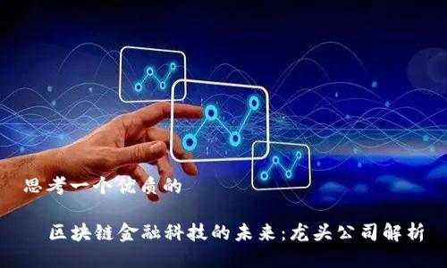 思考一个优质的

  区块链金融科技的未来：龙头公司解析