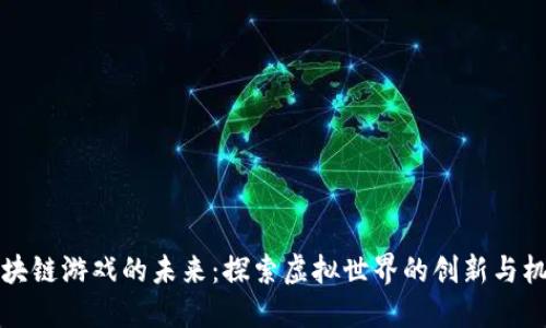 区块链游戏的未来：探索虚拟世界的创新与机遇