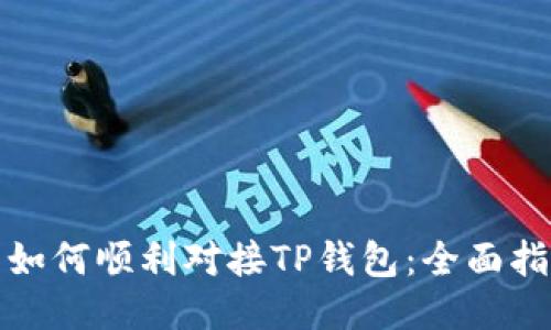 : 如何顺利对接TP钱包：全面指南