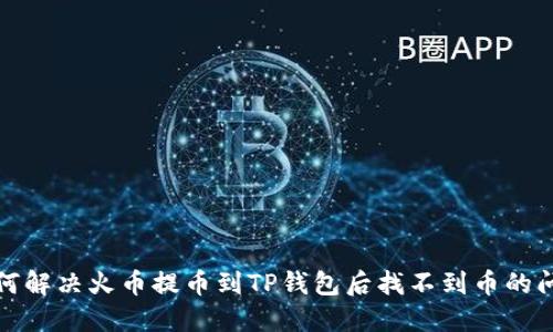 如何解决火币提币到TP钱包后找不到币的问题