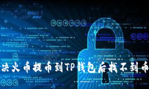 如何解决火币提币到TP钱包后找不到币的问题