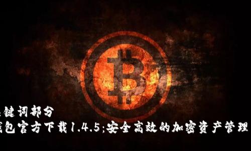 和关键词部分  
TP钱包官方下载1.4.5：安全高效的加密资产管理工具