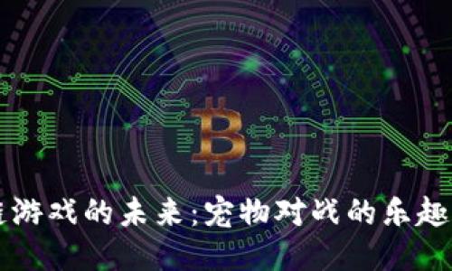 区块链游戏的未来：宠物对战的乐趣与挑战