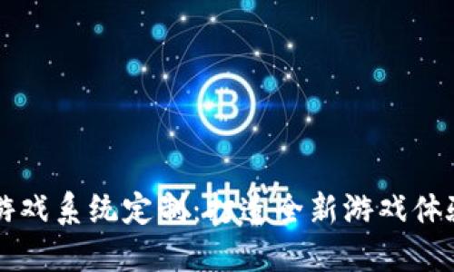 区块链游戏系统定制：打造全新游戏体验的未来