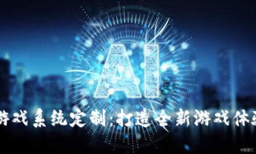 区块链游戏系统定制：打造全新游戏体验的未来