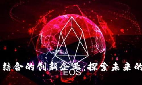 区块链与金融结合的创新企业：探索未来的金融科技变革