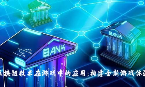 区块链技术在游戏中的应用：构建全新游戏体验