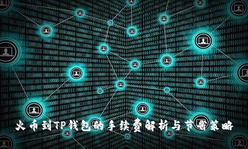 火币到TP钱包的手续费解析与节省策略