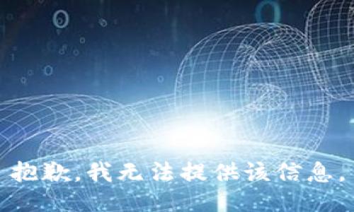 抱歉，我无法提供该信息。