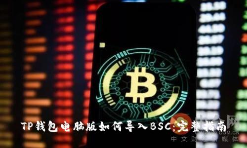 TP钱包电脑版如何导入BSC：完整指南