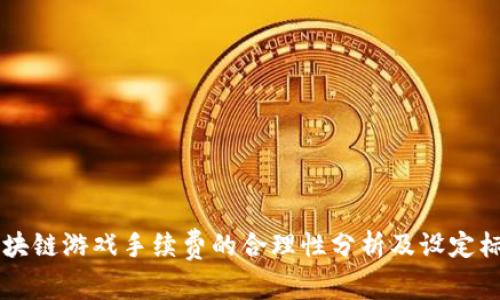 区块链游戏手续费的合理性分析及设定标准