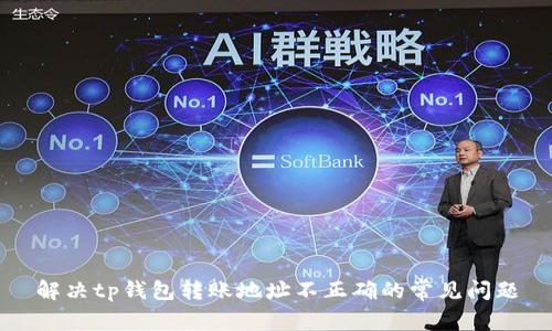 解决tp钱包转账地址不正确的常见问题