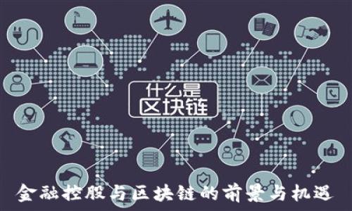   
金融控股与区块链的前景与机遇