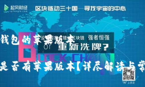 关于TP钱包的苹果版本

TP钱包是否有苹果版本？详尽解读与常见问题