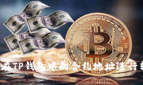 如何在TP钱包中向合约地址进行转账?
