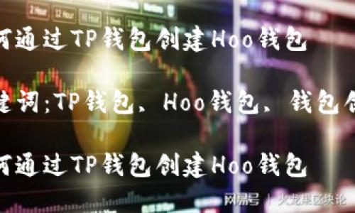 如何通过TP钱包创建Hoo钱包

关键词：TP钱包, Hoo钱包, 钱包创建

如何通过TP钱包创建Hoo钱包