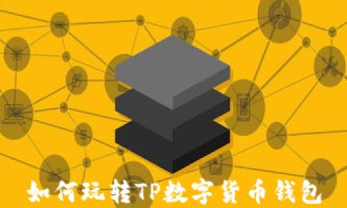 
如何玩转TP数字货币钱包