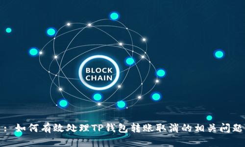 : 如何有效处理TP钱包转账取消的相关问题