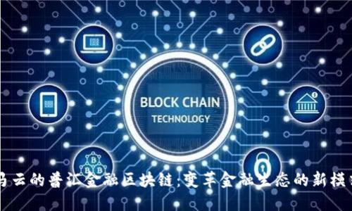 马云的普汇金融区块链：变革金融生态的新模式