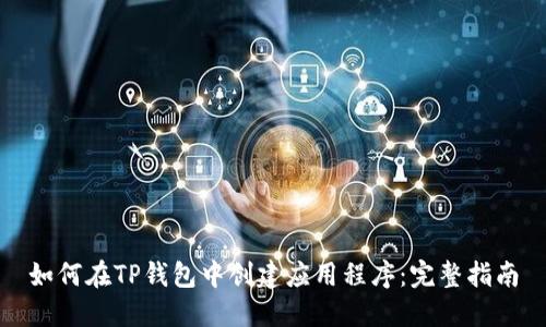 如何在TP钱包中创建应用程序：完整指南
