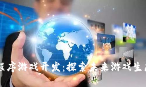 区块链应用程序游戏开发：探索未来游戏生态系统的变革