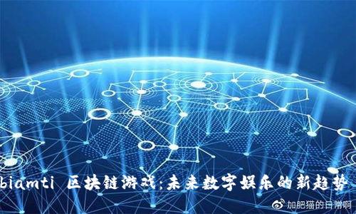 biamti 区块链游戏：未来数字娱乐的新趋势 