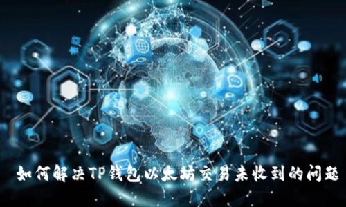  如何解决TP钱包以太坊交易未收到的问题